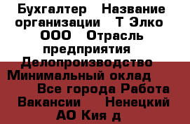 Бухгалтер › Название организации ­ Т-Элко, ООО › Отрасль предприятия ­ Делопроизводство › Минимальный оклад ­ 30 000 - Все города Работа » Вакансии   . Ненецкий АО,Кия д.